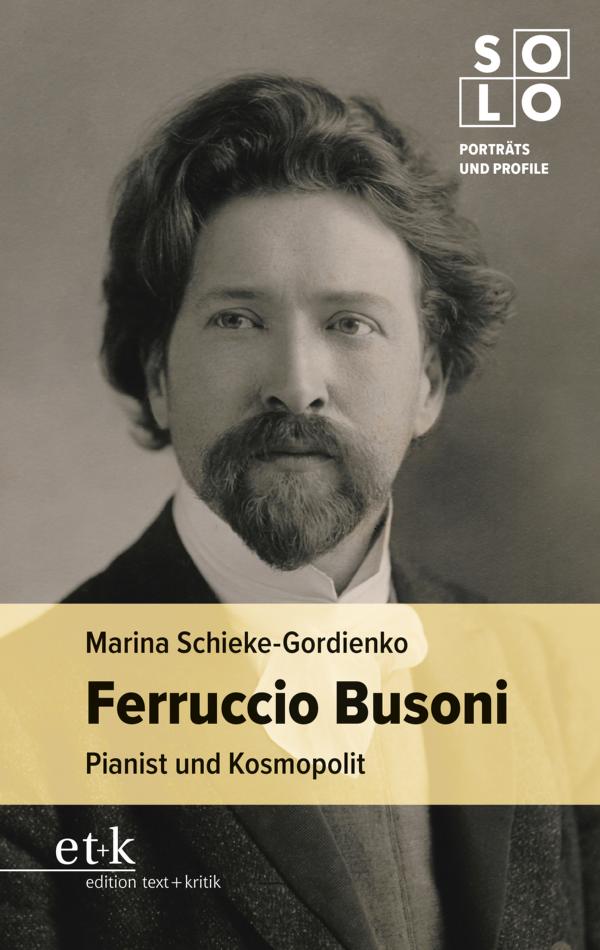 Marina Schieke-Gordienko: Ferruccio Busoni. Pianist und Kosmopolit, edition text + kritik Marina Schieke-Gordienko: Ferruccio Busoni. Pianist und Kosmopolit, edition text + kritik