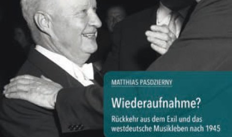 Matthias Pasdzierny: Wiederaufnahme? Rückkehr aus dem Exil und das westdeutsche Musikleben nach 1945 (