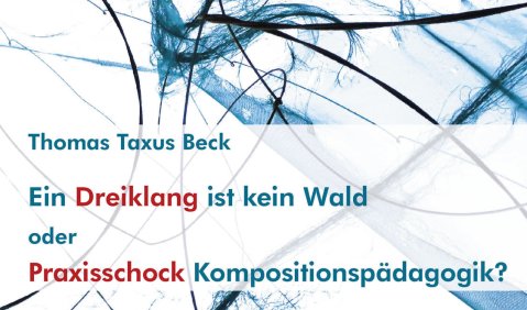 Thomas Taxus Beck: Ein Dreiklang ist kein Wald oder: Praxisschock Kompositionspädagogik? Sachdienliche Hinweise für Schule und Musikschule, ConBrio, Regensburg 2020, 