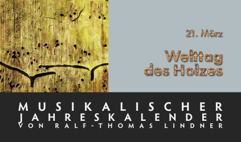 Musikalische Jahrestage: 21. März – Welttag des Holzes. Musikalische Jahrestage: 21. März – Welttag des Holzes.