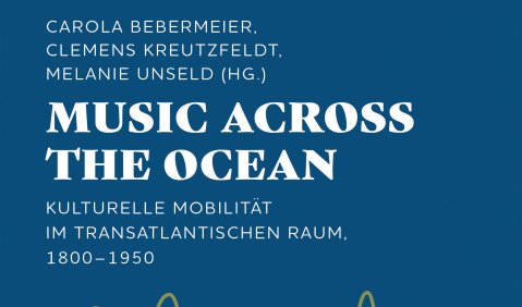 Music Across the Ocean – Kulturelle Mobilität im transatlantischen Raum, 1800–1950, hrsg. von Carola Bebermeier/Clemens Kreutzfeldt/Melanie Unseld, transcipt Verlag